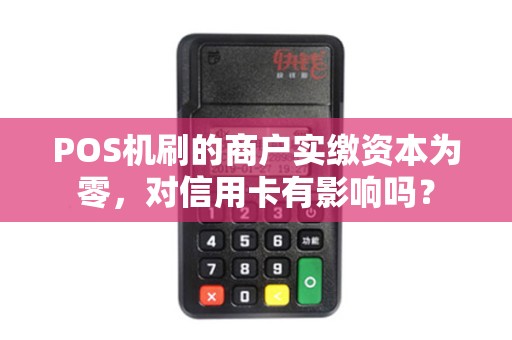 POS机刷的商户实缴资本为零，对信用卡有影响吗？