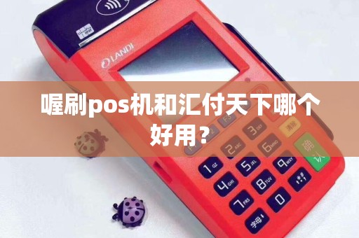 喔刷pos机和汇付天下哪个好用？
