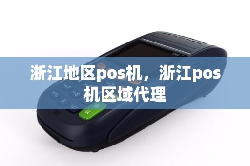 浙江地区pos机，浙江pos机区域代理