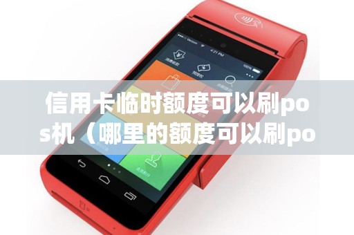 信用卡临时额度可以刷pos机（哪里的额度可以刷pos机）