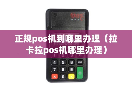 正规pos机到哪里办理（拉卡拉pos机哪里办理）