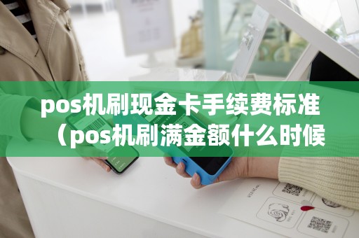 pos机刷现金卡手续费标准（pos机刷满金额什么时候退押金298）
