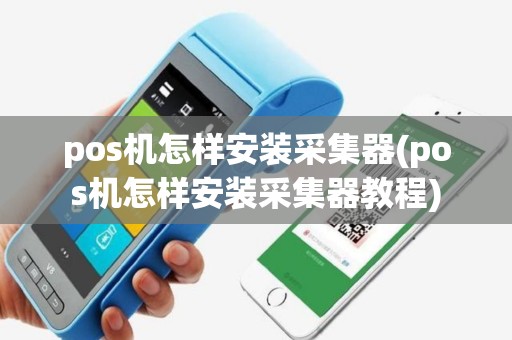 pos机怎样安装采集器(pos机怎样安装采集器教程)