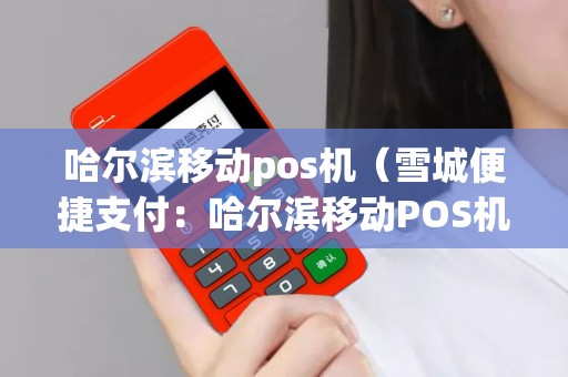 详细阅读:哈尔滨移动pos机(雪城便捷支付:哈尔滨移动POS机解析) 哈尔滨移动pos机(雪城便捷支付:哈尔滨移动POS机解析)