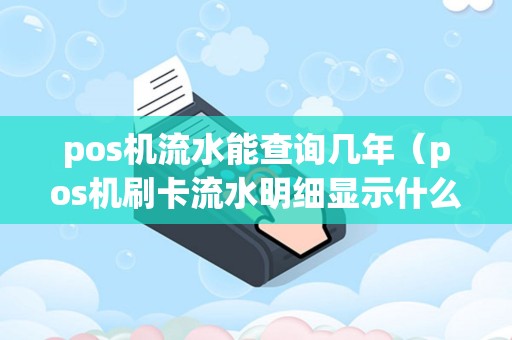 pos机流水能查询几年（pos机刷卡流水明细显示什么）
