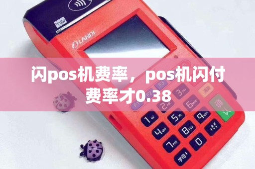 闪pos机费率，pos机闪付费率才0.38