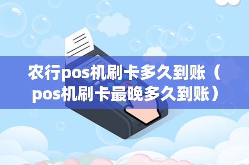 农行pos机刷卡多久到账（pos机刷卡最晚多久到账）