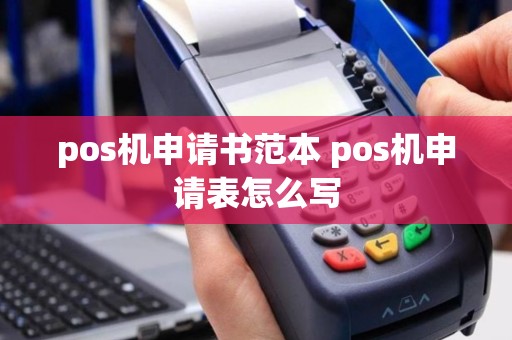 pos机申请书范本 pos机申请表怎么写