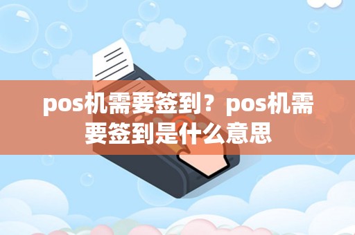详细阅读:pos机需要签到?pos机需要签到是什么意思 pos机需要签到?pos机需要签到是什么意思