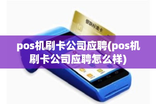 pos机刷卡公司应聘(pos机刷卡公司应聘怎么样)