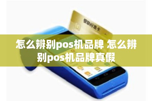 怎么辨别pos机品牌 怎么辨别pos机品牌真假