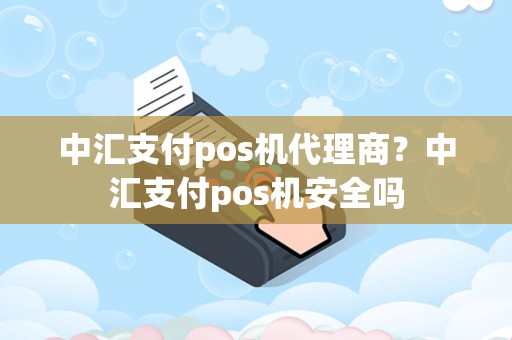 中汇支付pos机代理商？中汇支付pos机安全吗