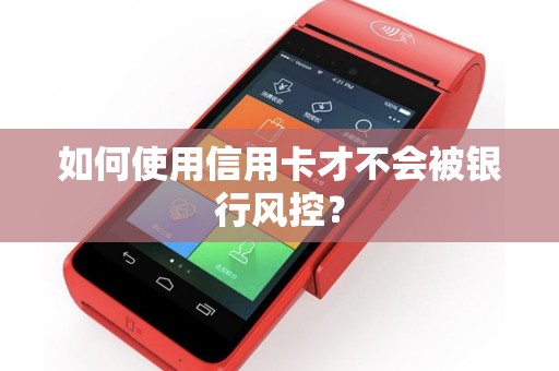如何使用信用卡才不会被银行风控？