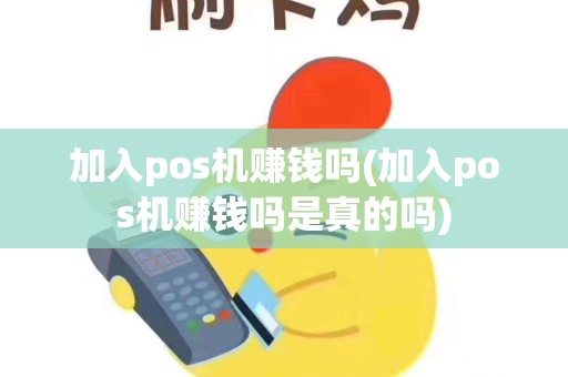 加入pos机赚钱吗(加入pos机赚钱吗是真的吗)