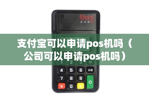 支付宝可以申请pos机吗（公司可以申请pos机吗）
