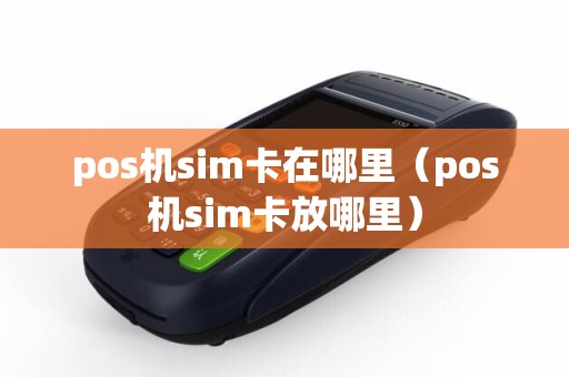 pos机sim卡在哪里（pos机sim卡放哪里）