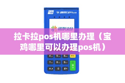 详细阅读:拉卡拉pos机哪里办理(宝鸡哪里可以办理pos机) 拉卡拉pos机哪里办理(宝鸡哪里可以办理pos机)
