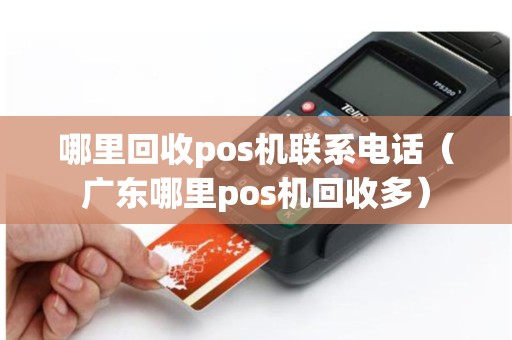 哪里回收pos机联系电话（广东哪里pos机回收多）