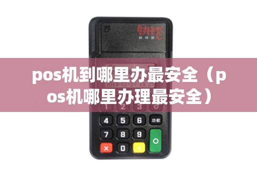 pos机到哪里办最安全（pos机哪里办理最安全）