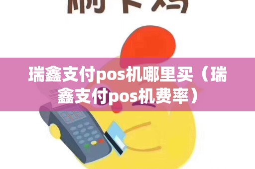 瑞鑫支付pos机哪里买（瑞鑫支付pos机费率）