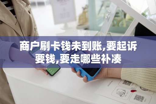 商户刷卡钱未到账,要起诉要钱,要走哪些补凑
