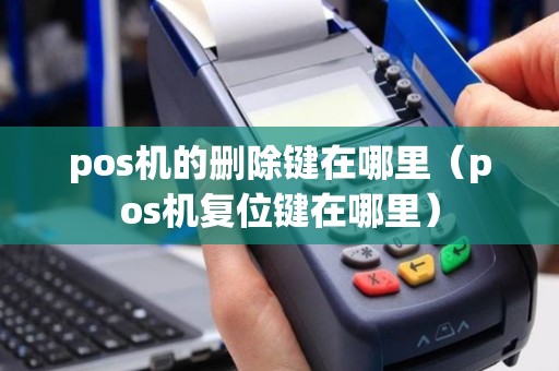pos机的删除键在哪里（pos机复位键在哪里）