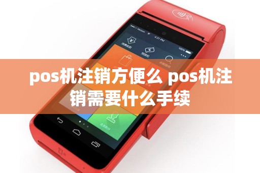 详细阅读:pos机注销方便么 pos机注销需要什么手续 pos机注销方便么 pos机注销需要什么手续