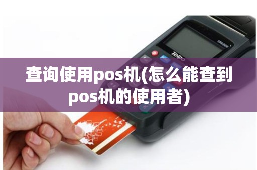 查询使用pos机(怎么能查到pos机的使用者)