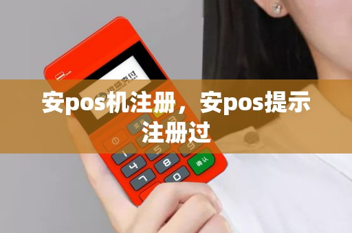 安pos机注册，安pos提示注册过