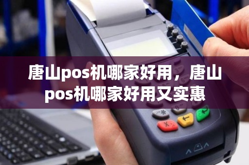 唐山pos机哪家好用，唐山pos机哪家好用又实惠