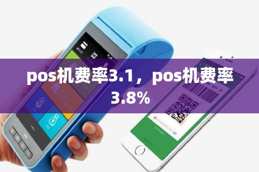 详细阅读:pos机费率3.1,pos机费率3.8% pos机费率3.1,pos机费率3.8%