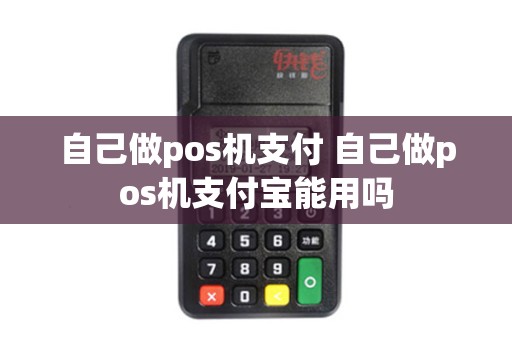 自己做pos机支付 自己做pos机支付宝能用吗