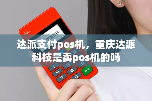 达派支付pos机，重庆达派科技是卖pos机的吗