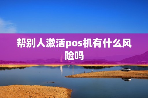 帮别人激活pos机有什么风险吗