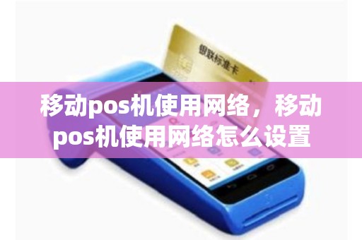 移动pos机使用网络，移动pos机使用网络怎么设置