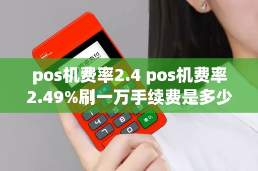pos机费率2.4 pos机费率2.49%刷一万手续费是多少