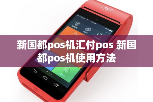 新国都pos机汇付pos 新国都pos机使用方法