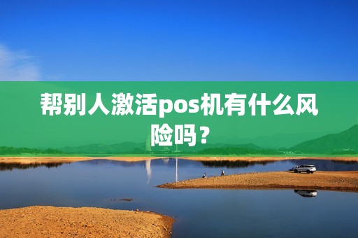帮别人激活pos机有什么风险吗？