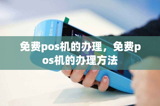 免费pos机的办理，免费pos机的办理方法