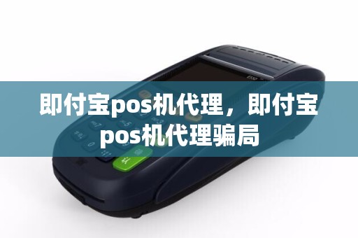 即付宝pos机代理，即付宝pos机代理骗局