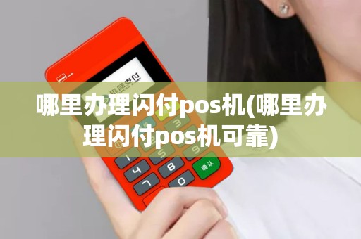 详细阅读:哪里办理闪付pos机(哪里办理闪付pos机可靠) 哪里办理闪付pos机(哪里办理闪付pos机可靠)