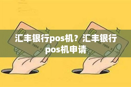 汇丰银行pos机？汇丰银行pos机申请