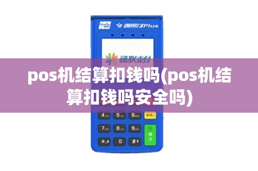 pos机结算扣钱吗(pos机结算扣钱吗安全吗)