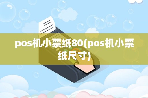 pos机小票纸80(pos机小票纸尺寸)