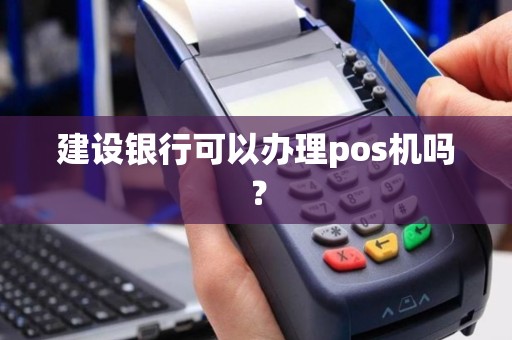 建设银行可以办理pos机吗？