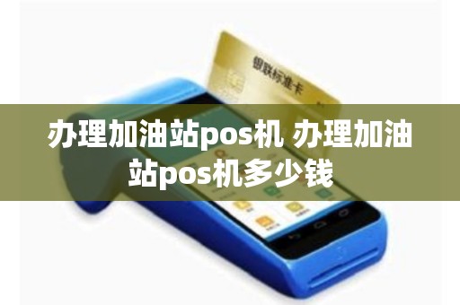 详细阅读:办理加油站pos机 办理加油站pos机多少钱 办理加油站pos机 办理加油站pos机多少钱