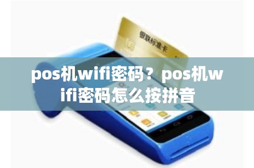 pos机wifi密码？pos机wifi密码怎么按拼音