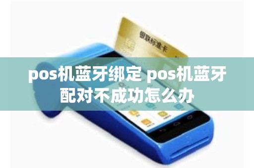 pos机蓝牙绑定 pos机蓝牙配对不成功怎么办