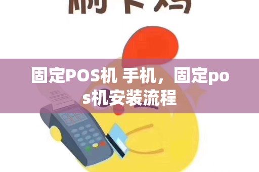 固定POS机 手机，固定pos机安装流程