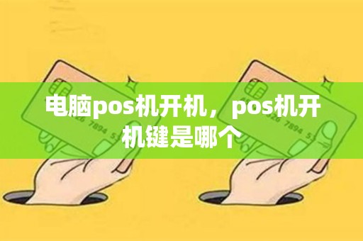 电脑pos机开机，pos机开机键是哪个